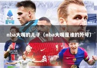 nba大嘴的儿子（nba大嘴是谁的外号）