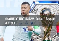 cba浙江广厦广东东莞（cba广东vs浙江广厦）