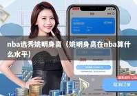 nba选秀姚明身高（姚明身高在nba算什么水平）