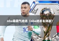 nba最霸气绝杀（nba绝杀名场面）
