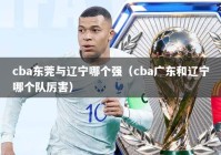 cba东莞与辽宁哪个强（cba广东和辽宁哪个队厉害）