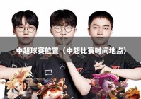 中超球赛位置（中超比赛时间地点）
