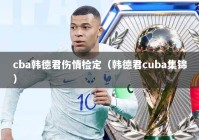 cba韩德君伤情检定（韩德君cuba集锦）