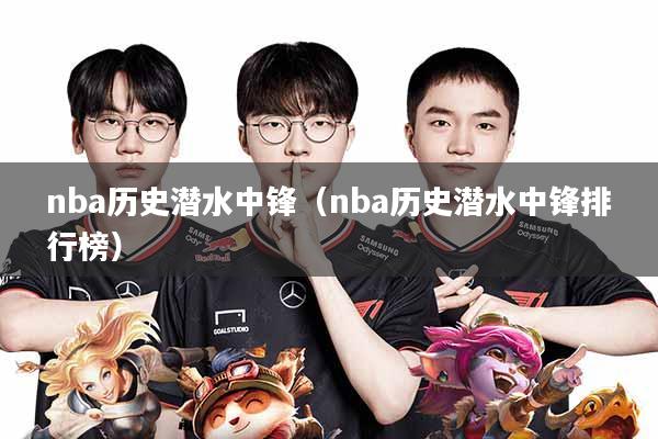nba历史潜水中锋(nba历史潜水中锋排行榜)